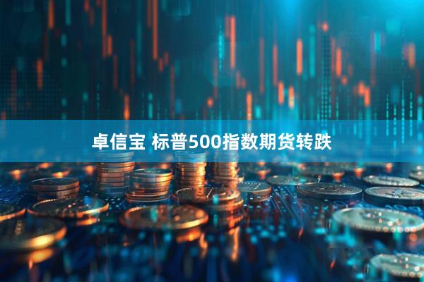 卓信宝 标普500指数期货转跌