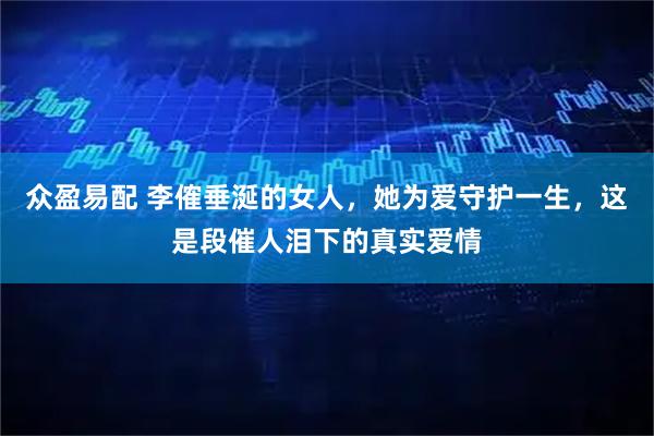 众盈易配 李傕垂涎的女人，她为爱守护一生，这是段催人泪下的真实爱情