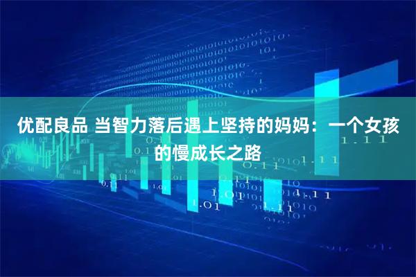 优配良品 当智力落后遇上坚持的妈妈：一个女孩的慢成长之路
