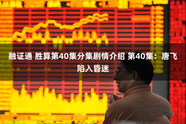 融证通 胜算第40集分集剧情介绍 第40集：唐飞陷入昏迷