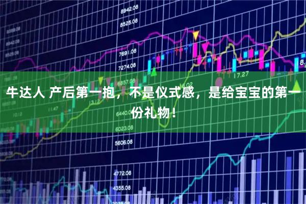 牛达人 产后第一抱，不是仪式感，是给宝宝的第一份礼物！