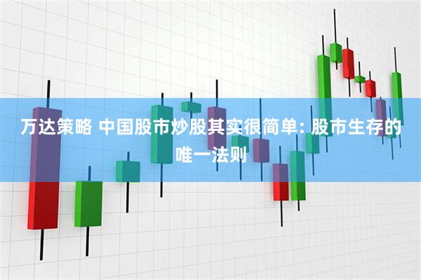 万达策略 中国股市炒股其实很简单: 股市生存的唯一法则