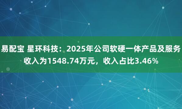 易配宝 星环科技：2025年公司软硬一体产品及服务收入为1548.74万元，收入占比3.46%