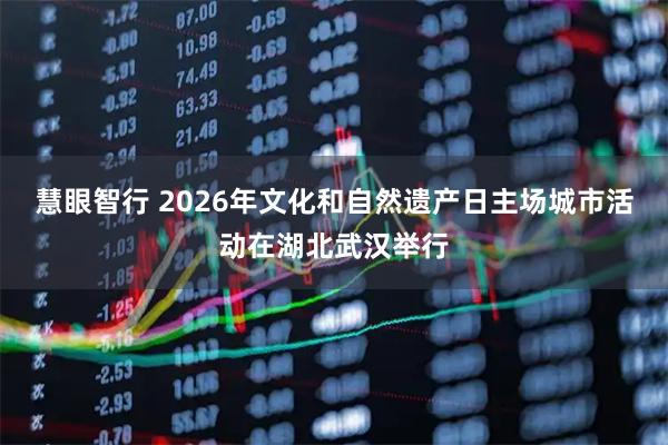 慧眼智行 2026年文化和自然遗产日主场城市活动在湖北武汉举行