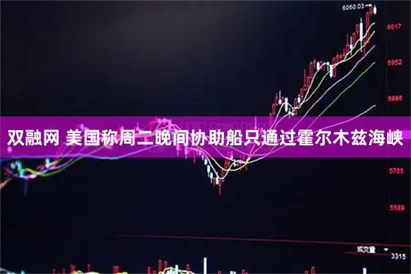 双融网 美国称周二晚间协助船只通过霍尔木兹海峡