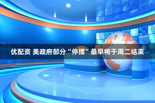 优配资 美政府部分“停摆”最早将于周二结束