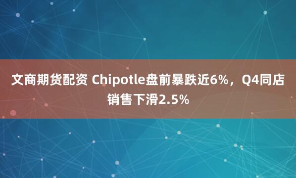 文商期货配资 Chipotle盘前暴跌近6%，Q4同店销售下滑2.5%