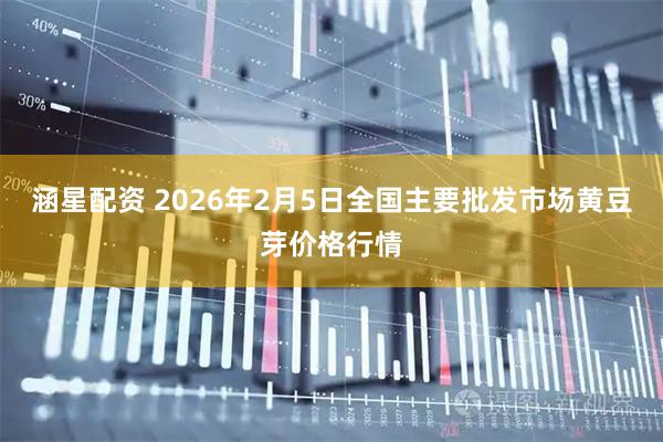 涵星配资 2026年2月5日全国主要批发市场黄豆芽价格行情
