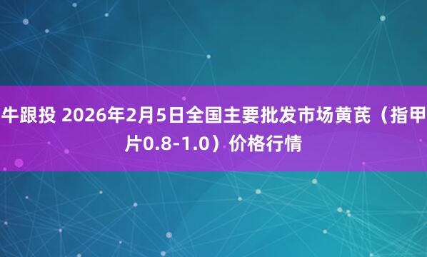 牛跟投 2026年2月5日全国主要批发市场黄芪（指甲片0.8-1.0）价格行情