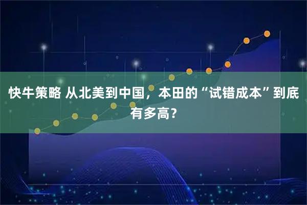 快牛策略 从北美到中国，本田的“试错成本”到底有多高？