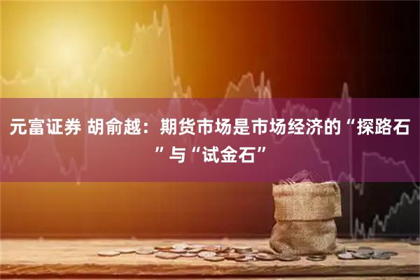元富证券 胡俞越：期货市场是市场经济的“探路石”与“试金石”