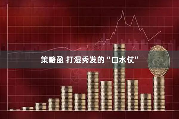 策略盈 打湿秀发的“口水仗”