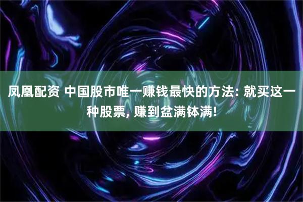 凤凰配资 中国股市唯一赚钱最快的方法: 就买这一种股票, 赚到盆满钵满!