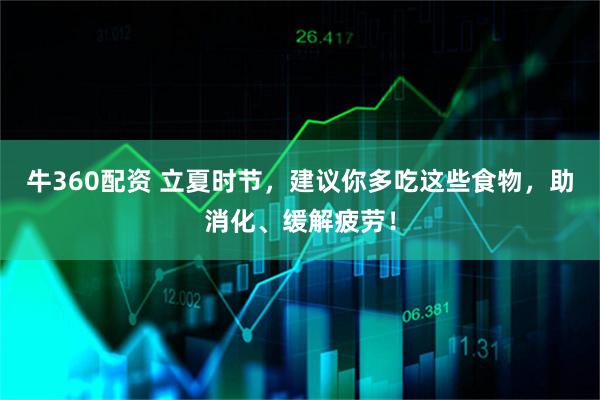 牛360配资 立夏时节，建议你多吃这些食物，助消化、缓解疲劳！