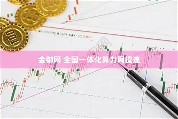 金御网 全国一体化算力网提速