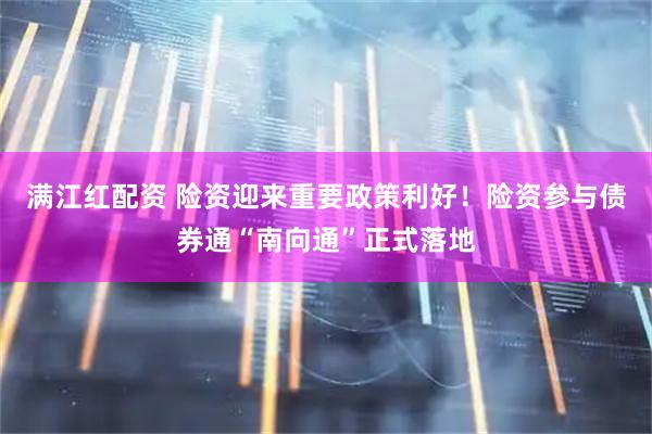 满江红配资 险资迎来重要政策利好！险资参与债券通“南向通”正式落地