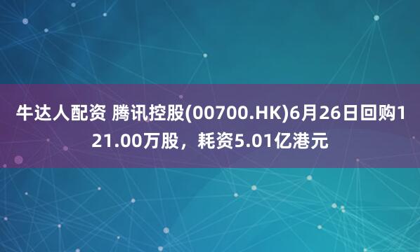 牛达人配资 腾讯控股(00700.HK)6月26日回购121.00万股,耗资5.01亿港元