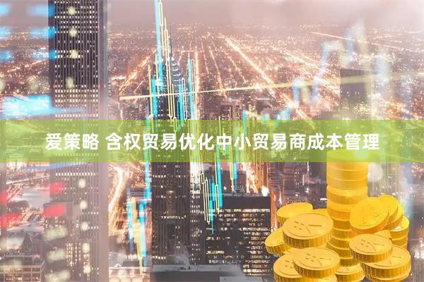 爱策略 含权贸易优化中小贸易商成本管理
