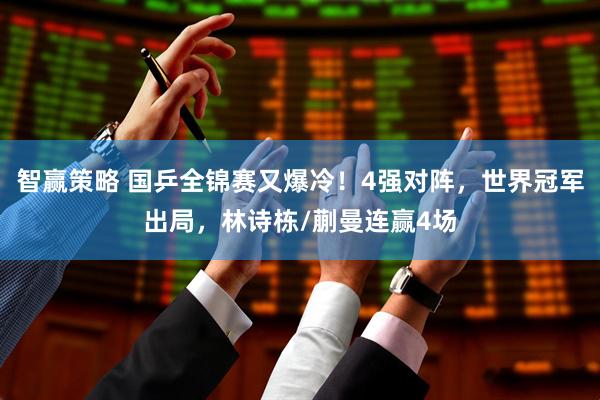 智赢策略 国乒全锦赛又爆冷！4强对阵，世界冠军出局，林诗栋/蒯曼连赢4场