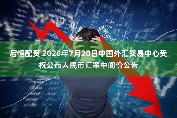 启恒配资 2026年7月20日中国外汇交易中心受权公布人民币汇率中间价公告